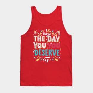 Have the day you deserve Tank Top